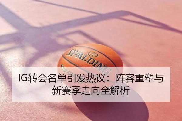 IG转会名单引发热议：阵容重塑与新赛季走向全解析