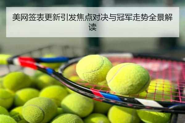 美网签表更新引发焦点对决与冠军走势全景解读