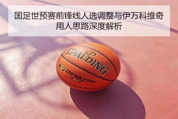 国足世预赛前锋线人选调整与伊万科维奇用人思路深度解析