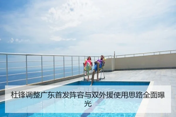 杜锋调整广东首发阵容与双外援使用思路全面曝光