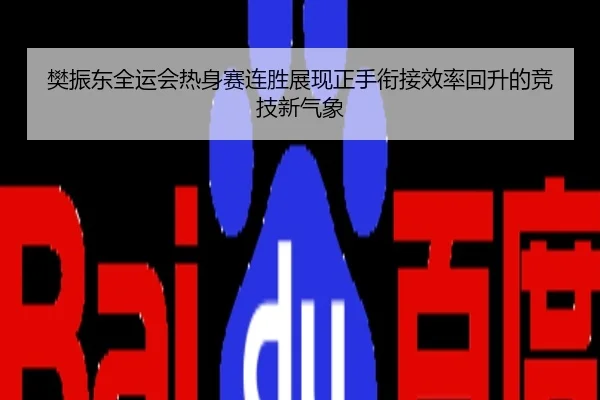 樊振东全运会热身赛连胜展现正手衔接效率回升的竞技新气象